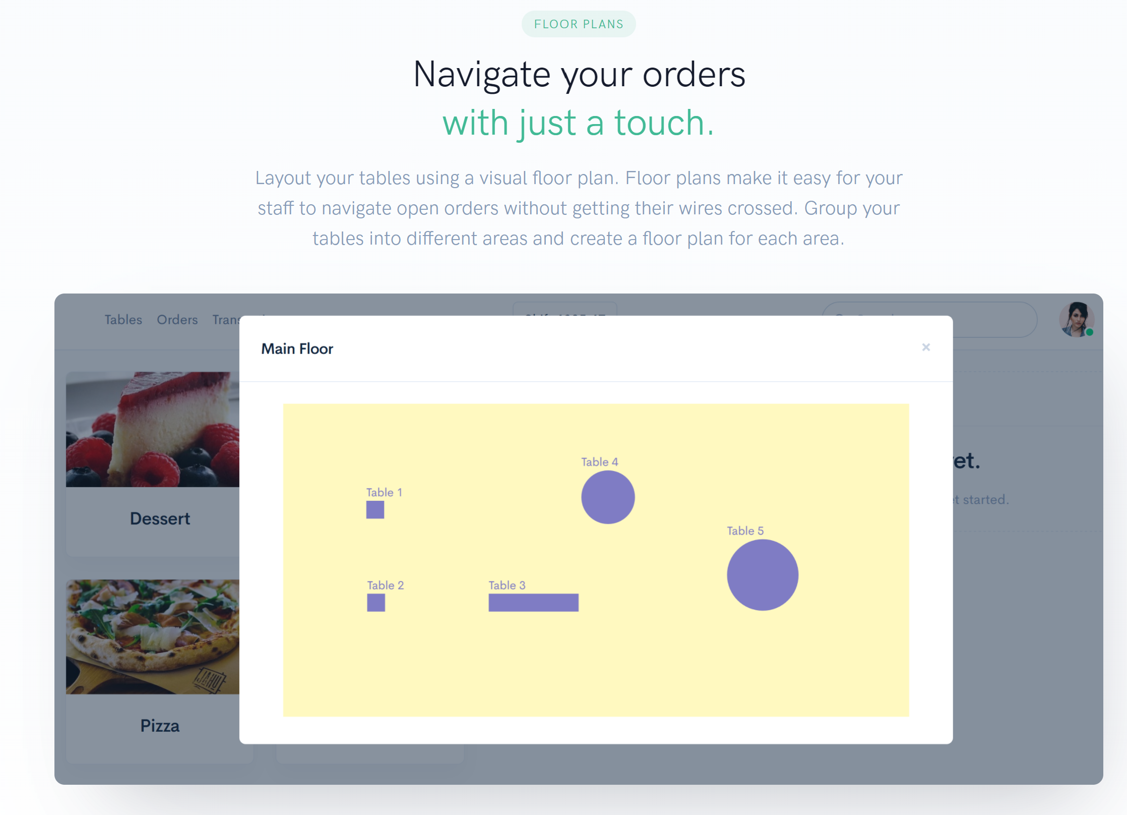 Restaurant Point of Sale Layout your tables using a visual floor plan. Floor plans make it easy for your staff to navigate open orders without getting their wires crossed. Group your tables into different areas and create a floor plan for each area.